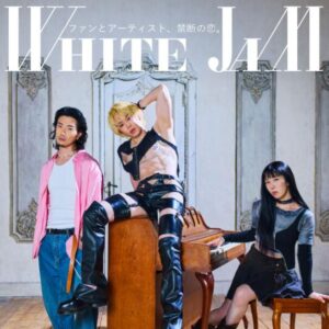 WHITE JAM – ファンとアーティスト、禁断の恋。 歌詞 ( Lyrics) ジャケット